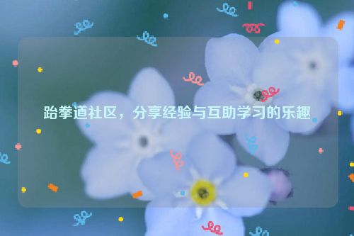 跆拳道社区，分享经验与互助学习的乐趣