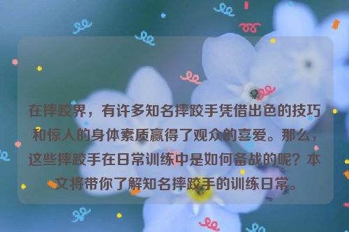 在摔跤界，有许多知名摔跤手凭借出色的技巧和惊人的身体素质赢得了观众的喜爱。那么，这些摔跤手在日常训练中是如何备战的呢？本文将带你了解知名摔跤手的训练日常。